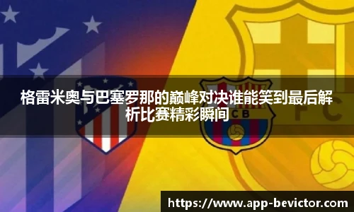 格雷米奥与巴塞罗那的巅峰对决谁能笑到最后解析比赛精彩瞬间