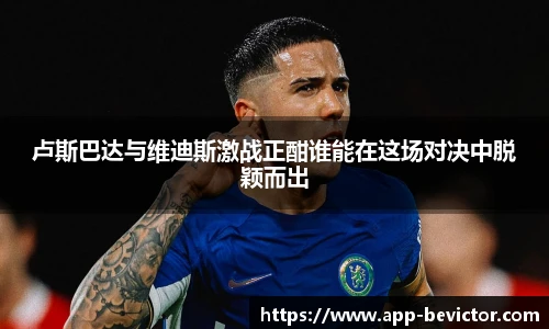 卢斯巴达与维迪斯激战正酣谁能在这场对决中脱颖而出