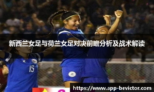 新西兰女足与荷兰女足对决前瞻分析及战术解读