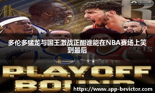 多伦多猛龙与国王激战正酣谁能在NBA赛场上笑到最后