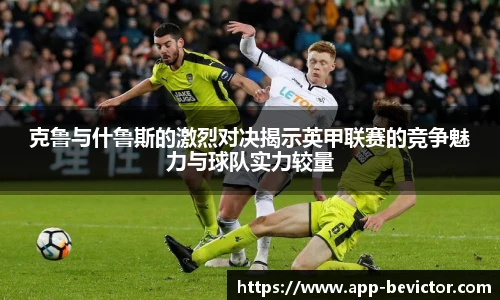 克鲁与什鲁斯的激烈对决揭示英甲联赛的竞争魅力与球队实力较量