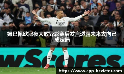 姆巴佩欧冠夜大放异彩赛后发言透露未来去向已成定局
