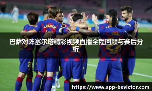 巴萨对阵塞尔塔精彩视频直播全程回顾与赛后分析