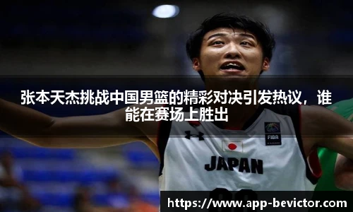 张本天杰挑战中国男篮的精彩对决引发热议，谁能在赛场上胜出