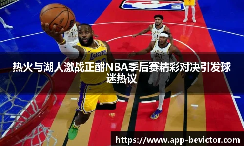 热火与湖人激战正酣NBA季后赛精彩对决引发球迷热议