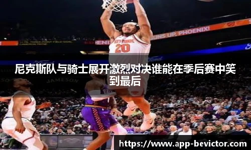 尼克斯队与骑士展开激烈对决谁能在季后赛中笑到最后