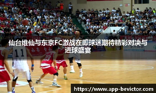 仙台维仙与东京FC激战在即球迷期待精彩对决与进球盛宴