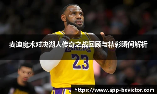 麦迪魔术对决湖人传奇之战回顾与精彩瞬间解析
