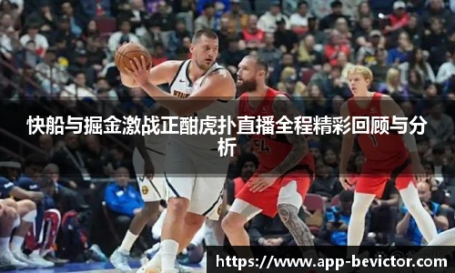 快船与掘金激战正酣虎扑直播全程精彩回顾与分析