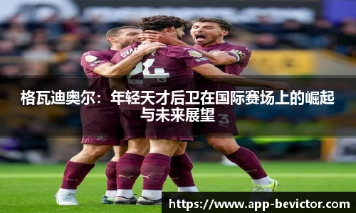 格瓦迪奥尔：年轻天才后卫在国际赛场上的崛起与未来展望