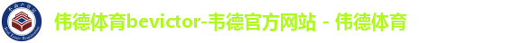 伟德体育bevictor-韦德官方网站 - 伟德体育